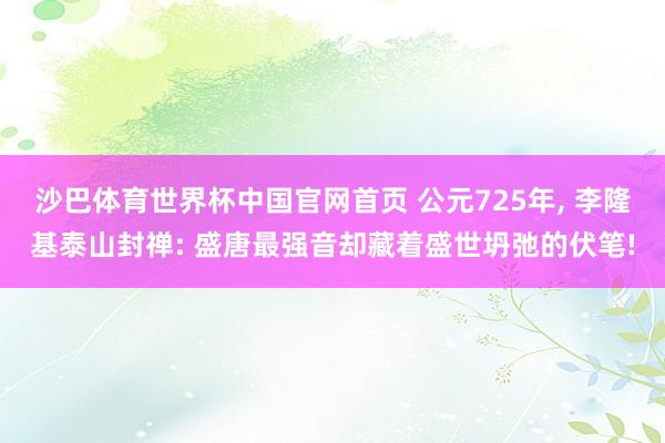 沙巴体育世界杯中国官网首页 公元725年, 李隆基泰山封禅: 盛唐最强音却藏着盛世坍弛的伏笔!