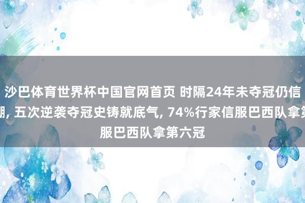 沙巴体育世界杯中国官网首页 时隔24年未夺冠仍信心爆棚, 五次逆袭夺冠史铸就底气, 74%行家信服巴西队拿第六冠