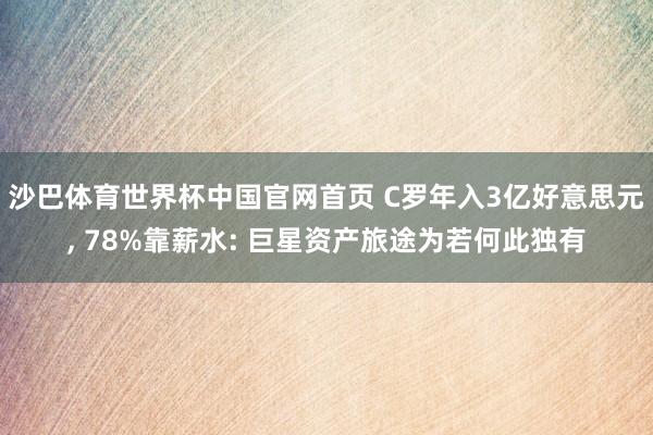 沙巴体育世界杯中国官网首页 C罗年入3亿好意思元, 78%靠薪水: 巨星资产旅途为若何此独有