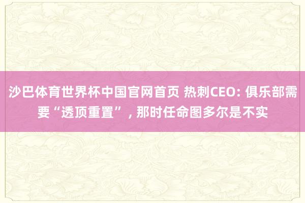 沙巴体育世界杯中国官网首页 热刺CEO: 俱乐部需要“透顶重置” , 那时任命图多尔是不实
