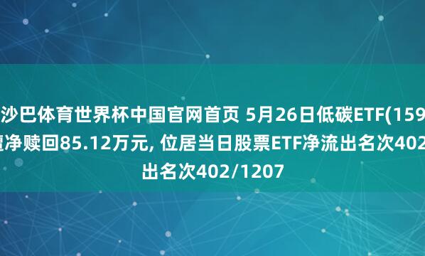 沙巴体育世界杯中国官网首页 5月26日低碳ETF(159885)遭净赎回85.12万元， 位居当日股票ETF净流出名次402/1207