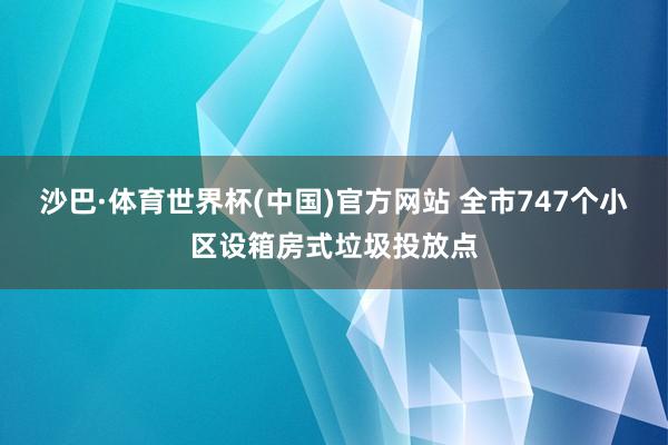 沙巴·体育世界杯(中国)官方网站 全市747个小区设箱房式垃圾投放点