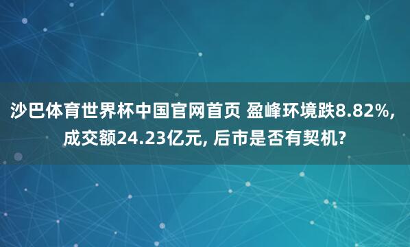 沙巴体育世界杯中国官网首页 盈峰环境跌8.82%, 成交额24.23亿元, 后市是否有契机?