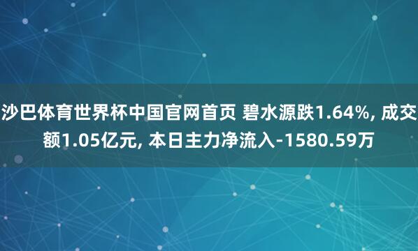 沙巴体育世界杯中国官网首页 碧水源跌1.64%， 成交额1.05亿元， 本日主力净流入-1580.59万