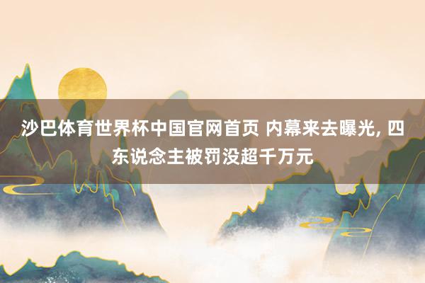 沙巴体育世界杯中国官网首页 内幕来去曝光, 四东说念主被罚没超千万元
