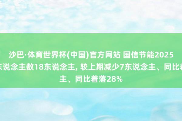 沙巴·体育世界杯(中国)官方网站 国信节能2025年参保东说念主数18东说念主, 较上期减少7东说念主、同比着落28%