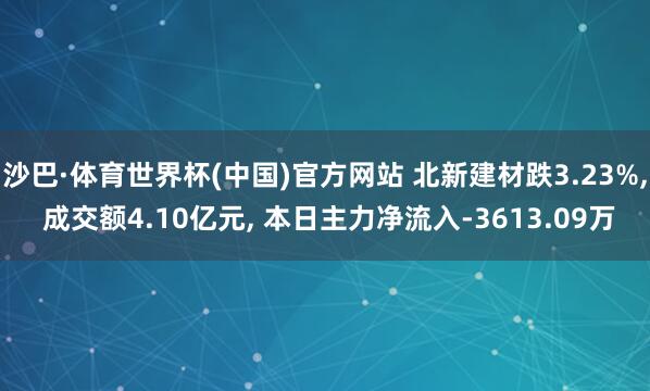 沙巴·体育世界杯(中国)官方网站 北新建材跌3.23%, 成交额4.10亿元, 本日主力净流入-3613.09万