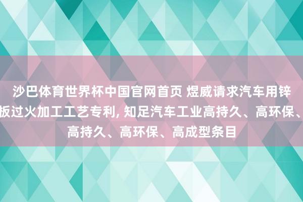 沙巴体育世界杯中国官网首页 煜威请求汽车用锌铝镁复合钢板过火加工工艺专利, 知足汽车工业高持久、高环保、高成型条目