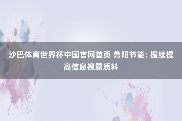 沙巴体育世界杯中国官网首页 鲁阳节能: 握续提高信息裸露质料