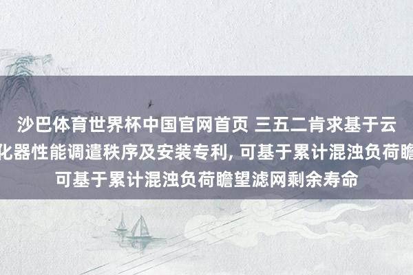 沙巴体育世界杯中国官网首页 三五二肯求基于云表数据的空气净化器性能调遣秩序及安装专利, 可基于累计混浊负荷瞻望滤网剩余寿命