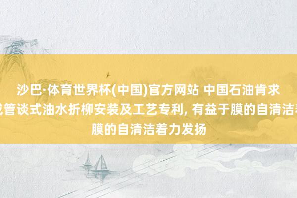 沙巴·体育世界杯(中国)官方网站 中国石油肯求光热赞成管谈式油水折柳安装及工艺专利, 有益于膜的自清洁着力发扬