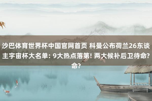 沙巴体育世界杯中国官网首页 科曼公布荷兰26东谈主宇宙杯大名单: 9大热点落第! 两大候补后卫待命?