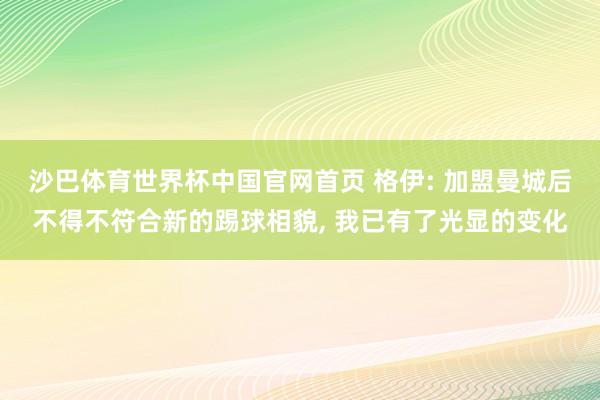 沙巴体育世界杯中国官网首页 格伊: 加盟曼城后不得不符合新的踢球相貌, 我已有了光显的变化