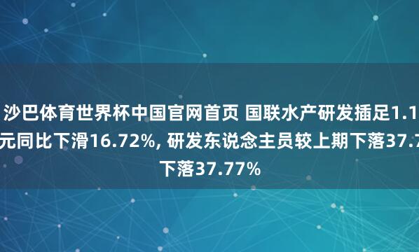 沙巴体育世界杯中国官网首页 国联水产研发插足1.18亿元同比下滑16.72%， 研发东说念主员较上期下落37.77%