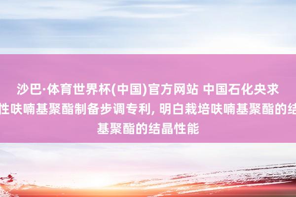 沙巴·体育世界杯(中国)官方网站 中国石化央求高结晶性呋喃基聚酯制备步调专利, 明白栽培呋喃基聚酯的结晶性能