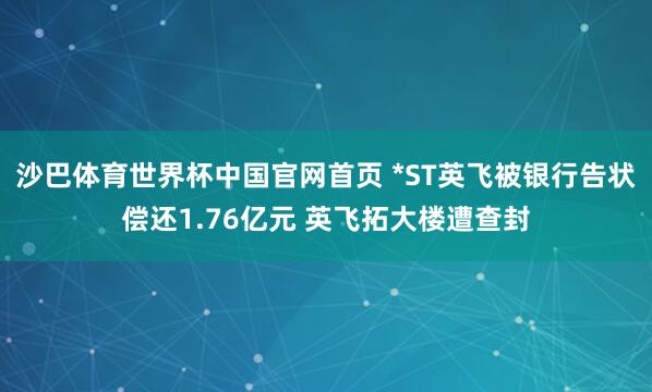 沙巴体育世界杯中国官网首页 *ST英飞被银行告状偿还1.76亿元 英飞拓大楼遭查封