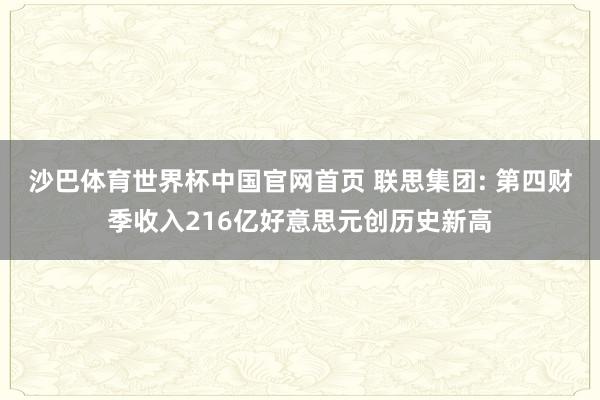 沙巴体育世界杯中国官网首页 联思集团: 第四财季收入216亿好意思元创历史新高