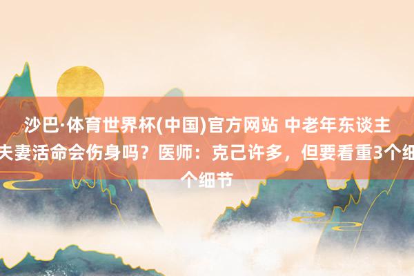 沙巴·体育世界杯(中国)官方网站 中老年东谈主过夫妻活命会伤身吗？医师：克己许多，但要看重3个细节