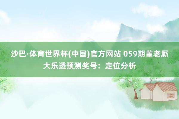 沙巴·体育世界杯(中国)官方网站 059期董老厮大乐透预测奖号:定位分析