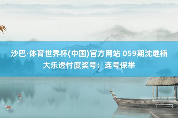 沙巴·体育世界杯(中国)官方网站 059期沈继楠大乐透忖度奖号：连号保举