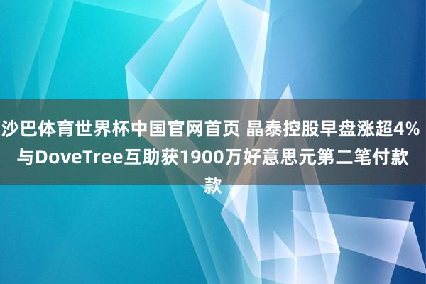 沙巴体育世界杯中国官网首页 晶泰控股早盘涨超4% 与DoveTree互助获1900万好意思元第二笔付款