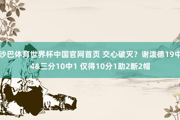 沙巴体育世界杯中国官网首页 交心破灭?谢泼德19中4&三分10中1 仅得10分1助2断2帽