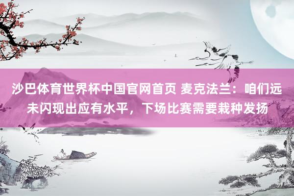 沙巴体育世界杯中国官网首页 麦克法兰:咱们远未闪现出应有水平,下场比赛需要栽种发扬
