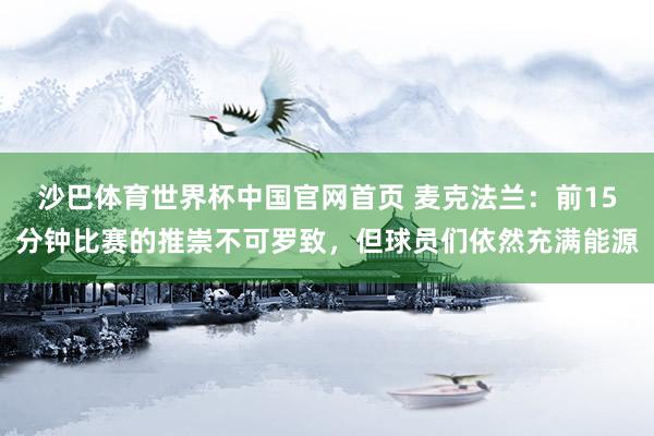 沙巴体育世界杯中国官网首页 麦克法兰:前15分钟比赛的推崇不可罗致,但球员们依然充满能源