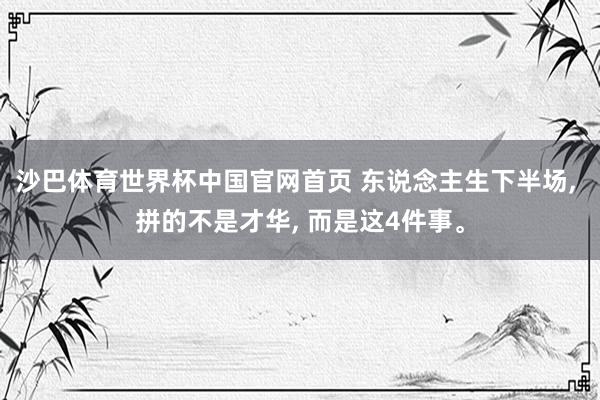 沙巴体育世界杯中国官网首页 东说念主生下半场, 拼的不是才华, 而是这4件事。