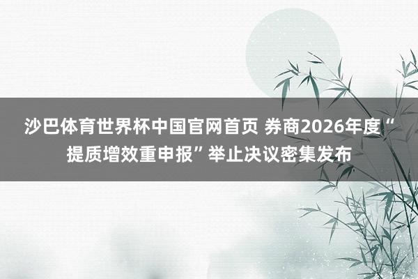 沙巴体育世界杯中国官网首页 券商2026年度“提质增效重申报”举止决议密集发布
