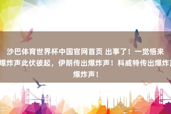 沙巴体育世界杯中国官网首页 出事了!一觉悟来,爆炸声此伏彼起,伊朗传出爆炸声!科威特传出爆炸声!