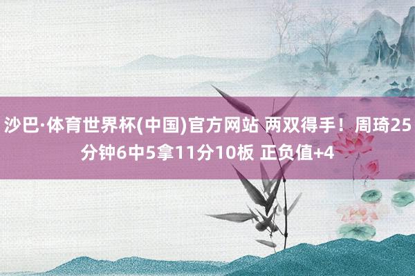 沙巴·体育世界杯(中国)官方网站 两双得手！周琦25分钟6中5拿11分10板 正负值+4