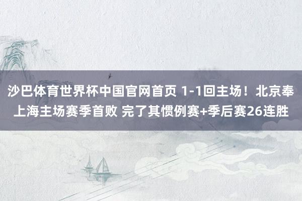 沙巴体育世界杯中国官网首页 1-1回主场！北京奉上海主场赛季首败 完了其惯例赛+季后赛26连胜