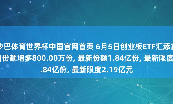 沙巴体育世界杯中国官网首页 6月5日创业板ETF汇添富(159247)份额增多800.00万份, 最新份额1.84亿份, 最新限度2.19亿元