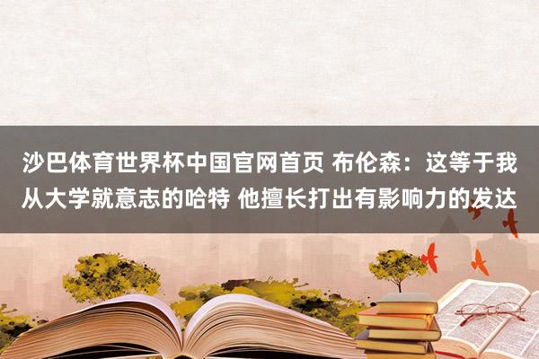 沙巴体育世界杯中国官网首页 布伦森:这等于我从大学就意志的哈特 他擅长打出有影响力的发达