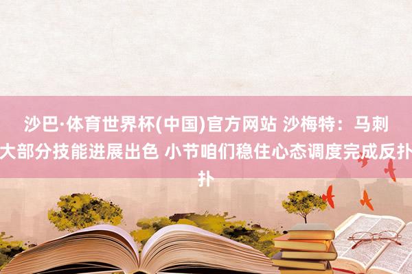沙巴·体育世界杯(中国)官方网站 沙梅特:马刺大部分技能进展出色 小节咱们稳住心态调度完成反扑