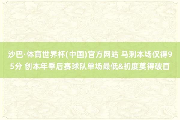 沙巴·体育世界杯(中国)官方网站 马刺本场仅得95分 创本年季后赛球队单场最低&初度莫得破百