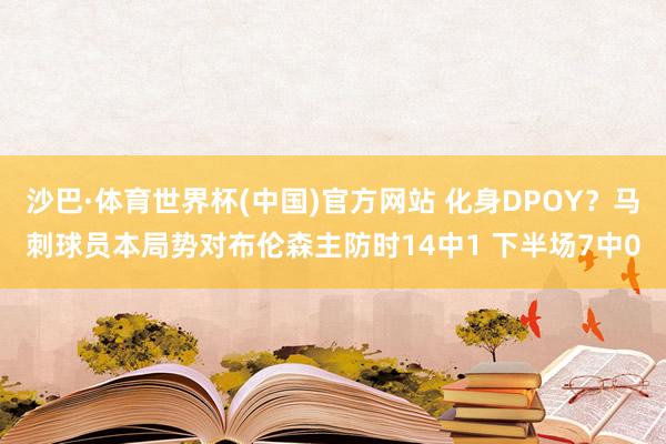 沙巴·体育世界杯(中国)官方网站 化身DPOY?马刺球员本局势对布伦森主防时14中1 下半场7中0