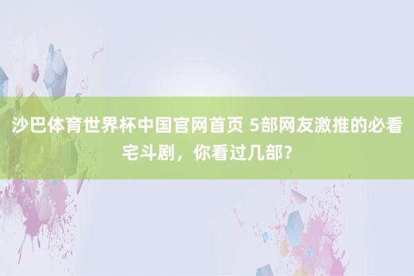 沙巴体育世界杯中国官网首页 5部网友激推的必看宅斗剧,你看过几部?