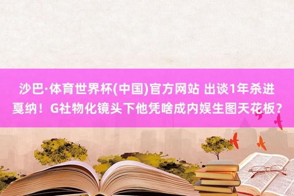 沙巴·体育世界杯(中国)官方网站 出谈1年杀进戛纳!G社物化镜头下他凭啥成内娱生图天花板?