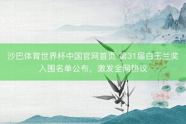沙巴体育世界杯中国官网首页 第31届白玉兰奖入围名单公布,激发全网热议