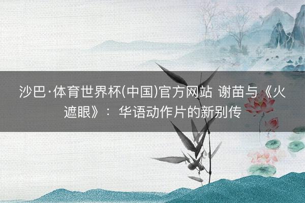 沙巴·体育世界杯(中国)官方网站 谢苗与《火遮眼》:华语动作片的新别传