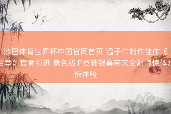 沙巴体育世界杯中国官网首页 温子仁制作佳作《后室》官宣引进 景色级IP登陆银幕带来全新惊悚体验