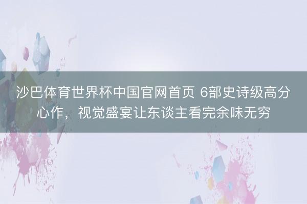 沙巴体育世界杯中国官网首页 6部史诗级高分心作,视觉盛宴让东谈主看完余味无穷