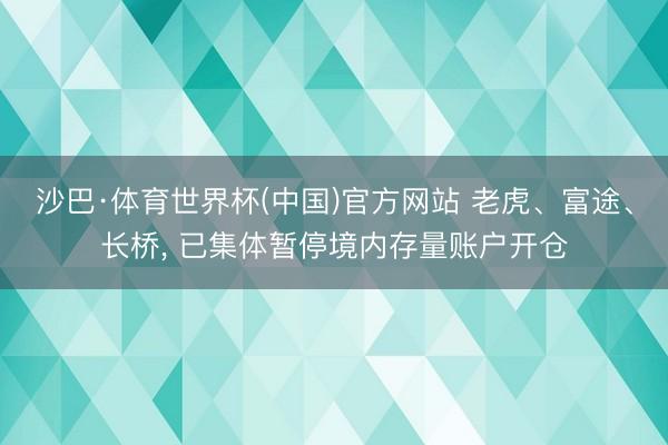 沙巴·体育世界杯(中国)官方网站 老虎、富途、长桥, 已集体暂停境内存量账户开仓