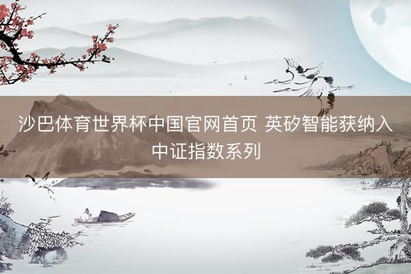 沙巴体育世界杯中国官网首页 英矽智能获纳入中证指数系列