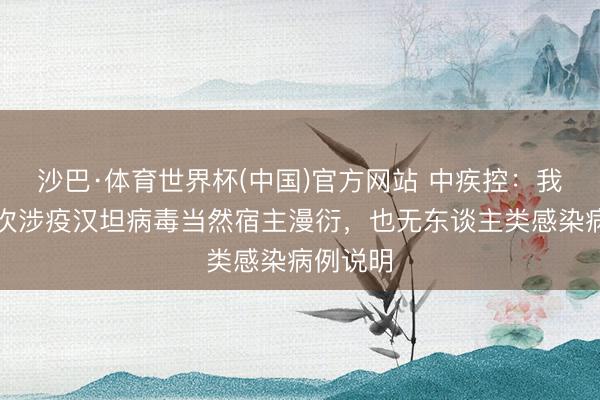 沙巴·体育世界杯(中国)官方网站 中疾控:我国无本次涉疫汉坦病毒当然宿主漫衍,也无东谈主类感染病例说明