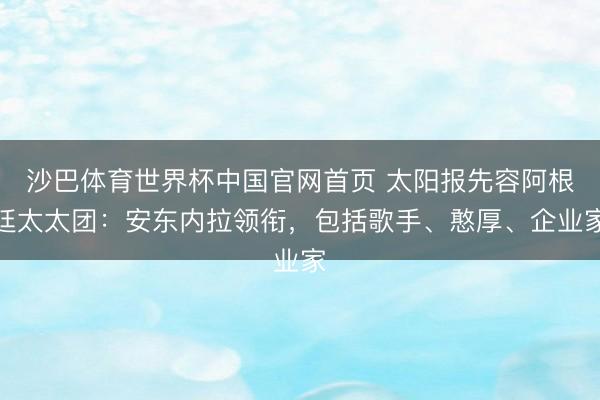 沙巴体育世界杯中国官网首页 太阳报先容阿根廷太太团：安东内拉领衔，包括歌手、憨厚、企业家