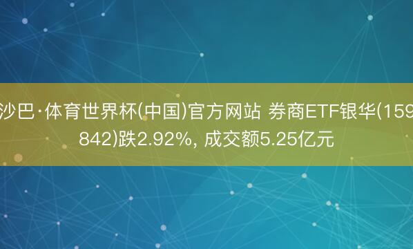 沙巴·体育世界杯(中国)官方网站 券商ETF银华(159842)跌2.92%, 成交额5.25亿元