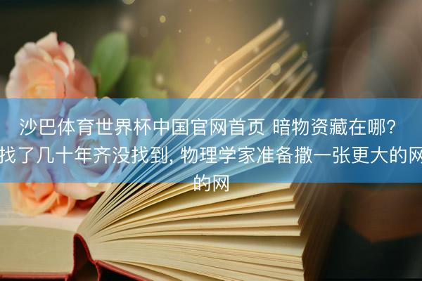沙巴体育世界杯中国官网首页 暗物资藏在哪? 找了几十年齐没找到, 物理学家准备撒一张更大的网